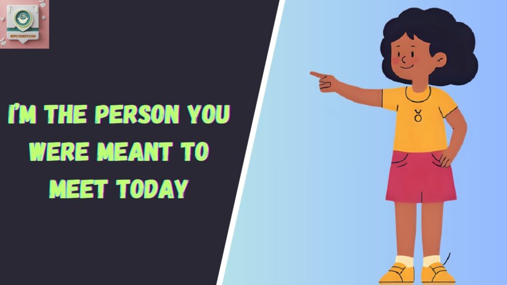 I’m the person you were meant to meet today