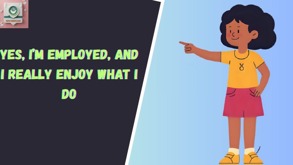 Yes, I’m employed, and I really enjoy what I do