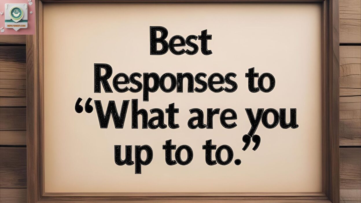 Best Responses to “What Are You Up To”