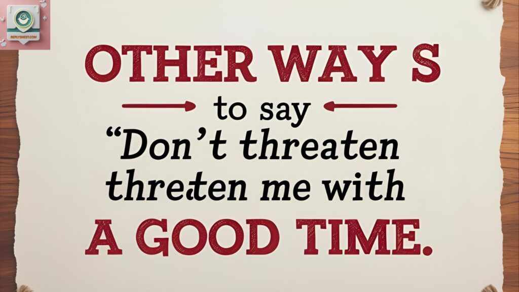 Other Ways to Say “Don’t Threaten Me With A Good Time”