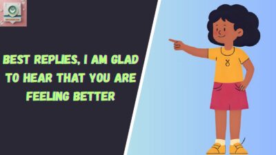 Best Replies, I Am Glad To Hear That You Are Feeling Better