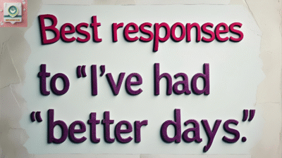 Best Responses to “I’ve Had Better Days”