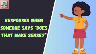 Responses When Someone Says “Does That Make Sense?”