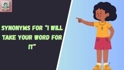Synonyms for “I Will Take Your Word For It”