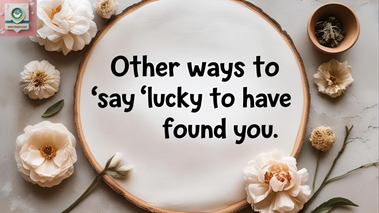 Other Ways to Say “Lucky to Have Found You”