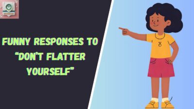 Funny Responses to “Don’t Flatter Yourself”