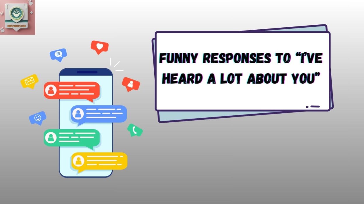Funny Responses to “I’ve Heard A Lot About You”