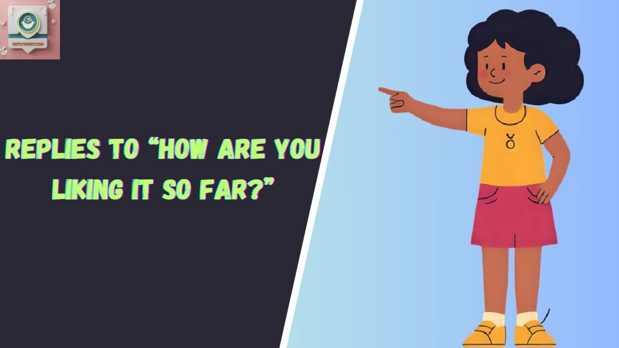 Replies to “How Are You Liking It So Far?”