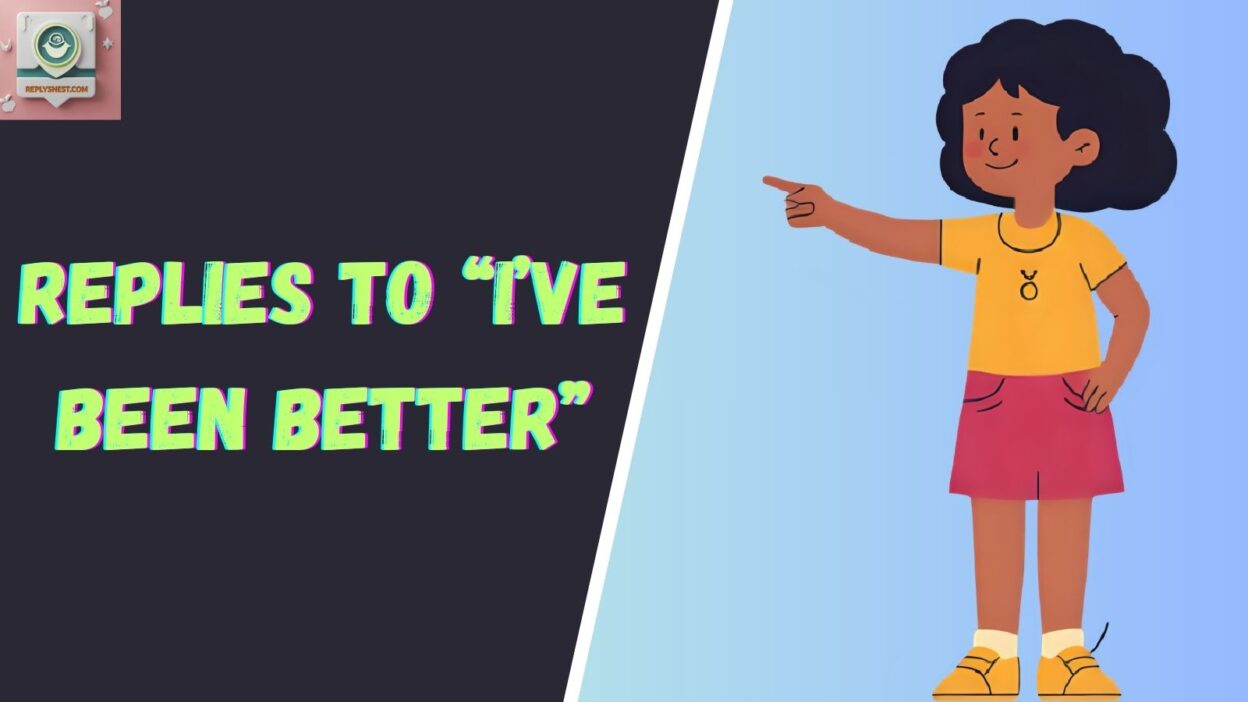 Replies to “I’ve Been Better”