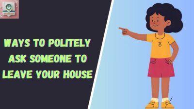 Ways To Politely Ask Someone To Leave Your House