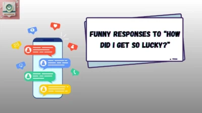 Funny Responses to “How Did I Get So Lucky?”