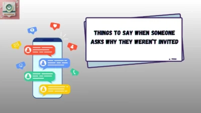 Things to Say When Someone Asks Why They Weren’t Invited