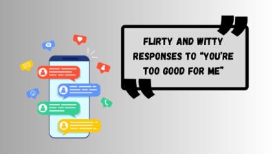 Flirty and Witty Responses to “You’re Too Good for Me”