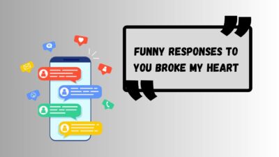 Funny Responses to You Broke My Heart