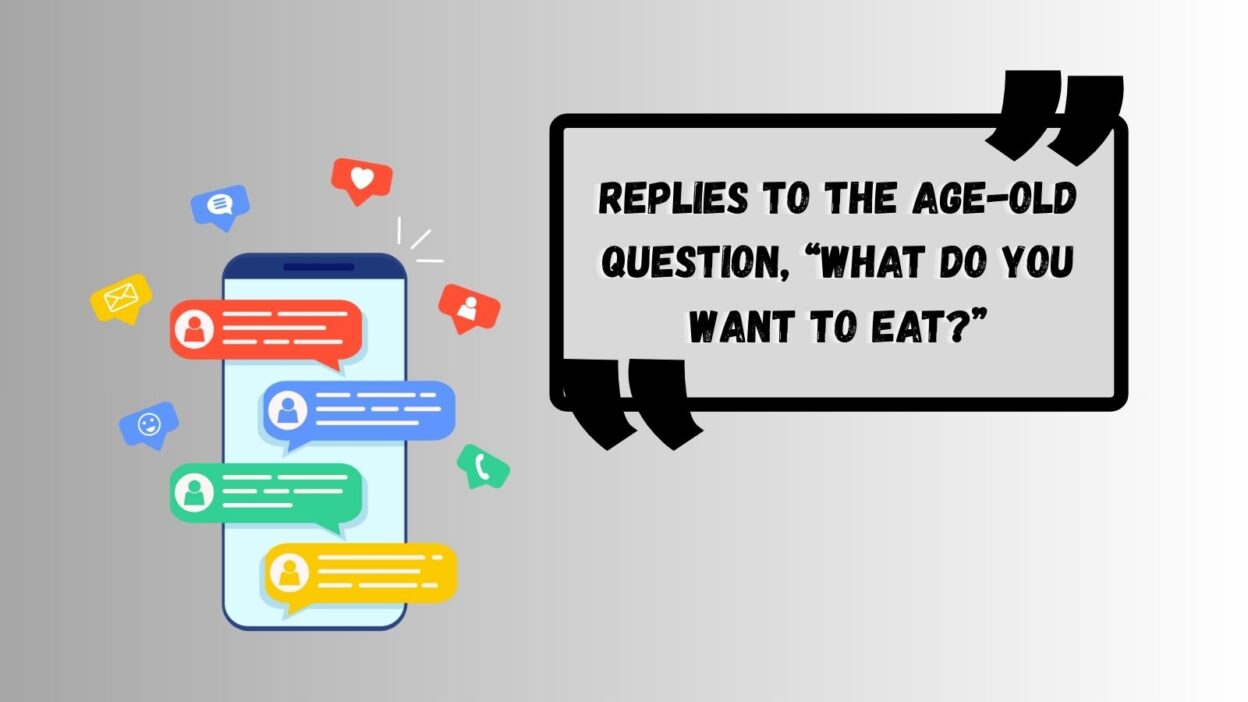 Replies to the Age-Old Question, “What Do You Want To Eat?”