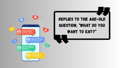 Replies to the Age-Old Question, “What Do You Want To Eat?”