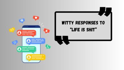 Witty Responses to “Life Is Shit”